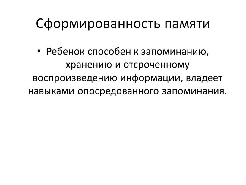 Сформированность памяти Ребенок способен к запоминанию, хранению и отсроченному воспроизведению информации, владеет навыками опосредованного запоминания