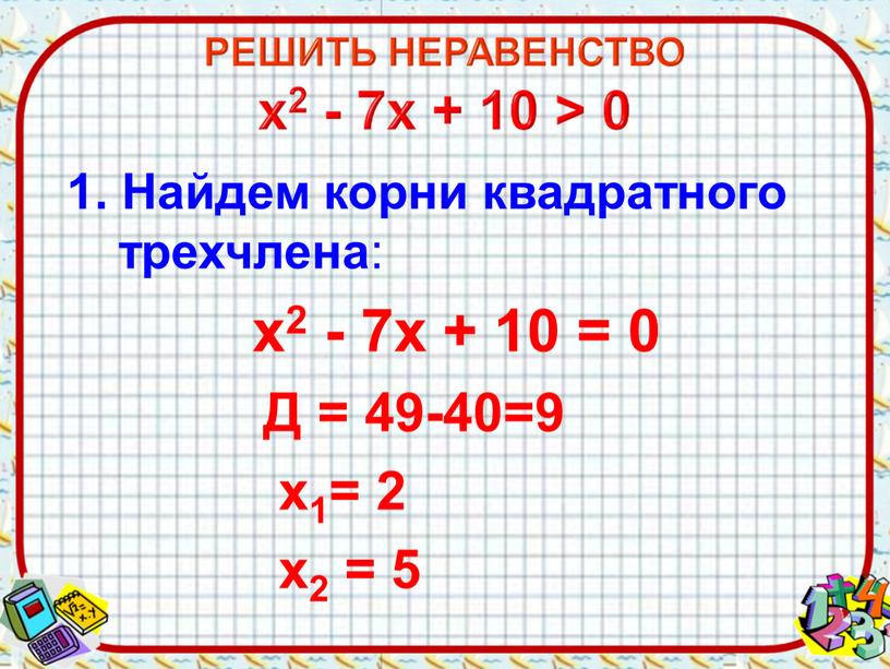 Найдем корни квадратного трехчлена : х2 - 7х + 10 = 0