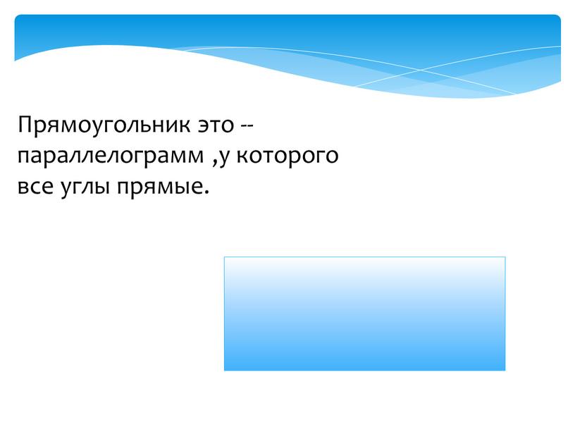 Прямоугольник это -- параллелограмм ,у которого все углы прямые