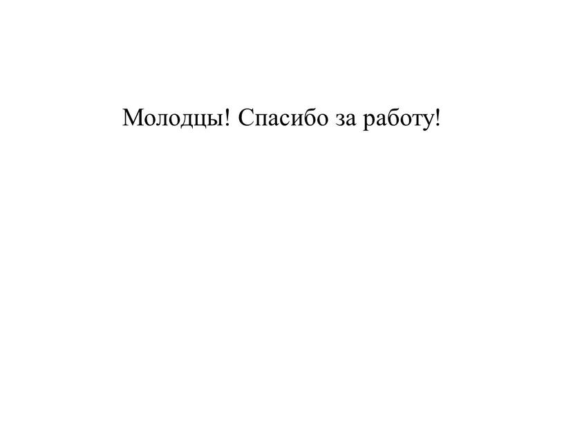 Молодцы! Спасибо за работу!