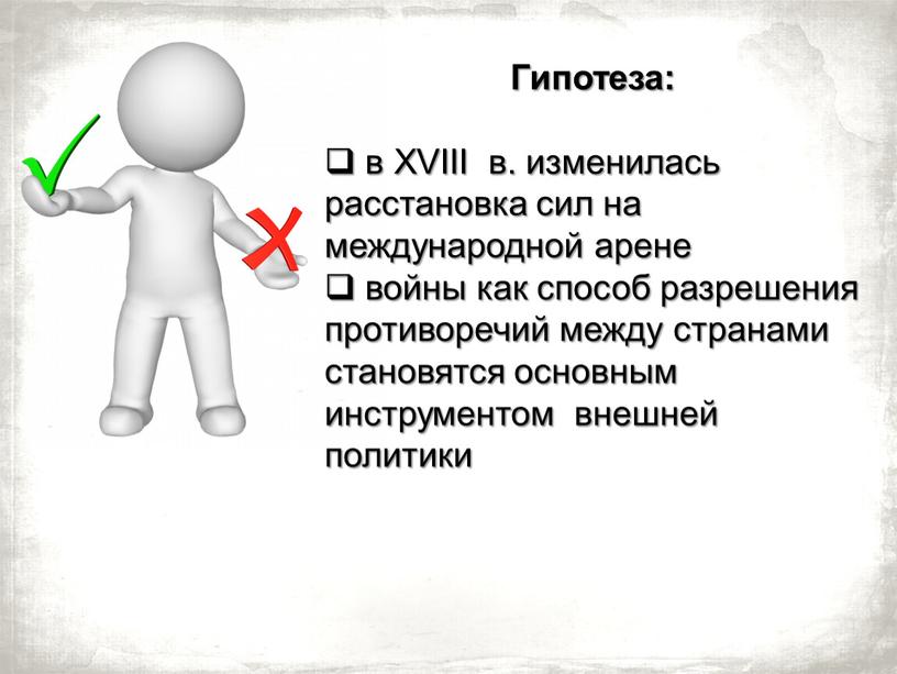 Гипотеза: в XVIII в. изменилась расстановка сил на международной арене войны как способ разрешения противоречий между странами становятся основным инструментом внешней политики