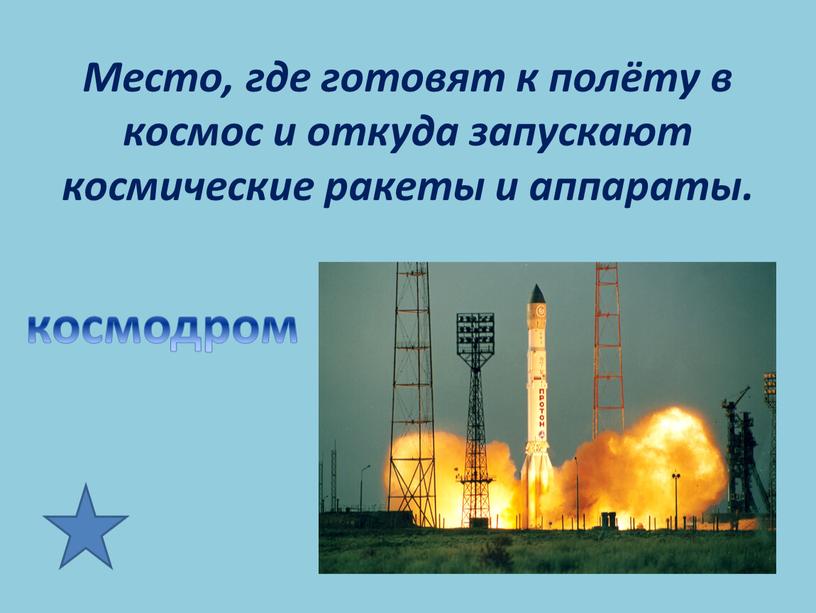 Место, где готовят к полёту в космос и откуда запускают космические ракеты и аппараты