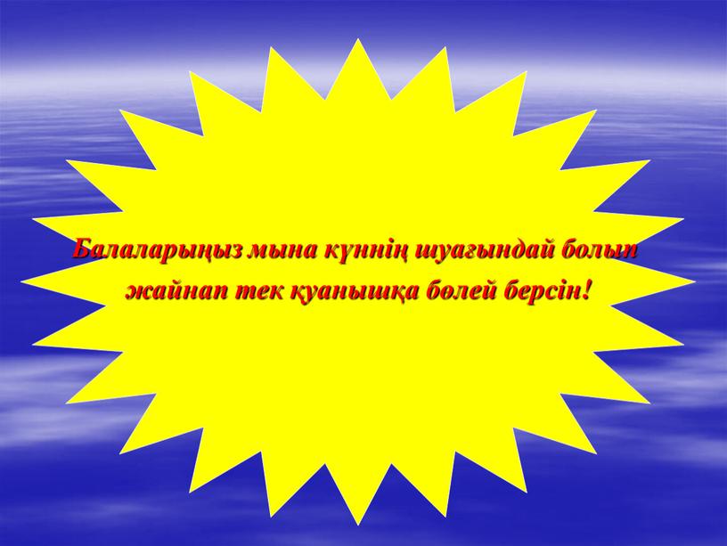 Балаларыңыз мына күннің шуағындай болып жайнап тек қуанышқа бөлей берсін!