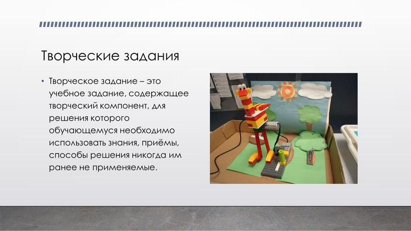 Творческие задания Творческое задание – это учебное задание, содержащее творческий компонент, для решения которого обучающемуся необходимо использовать знания, приёмы, способы решения никогда им ранее не…