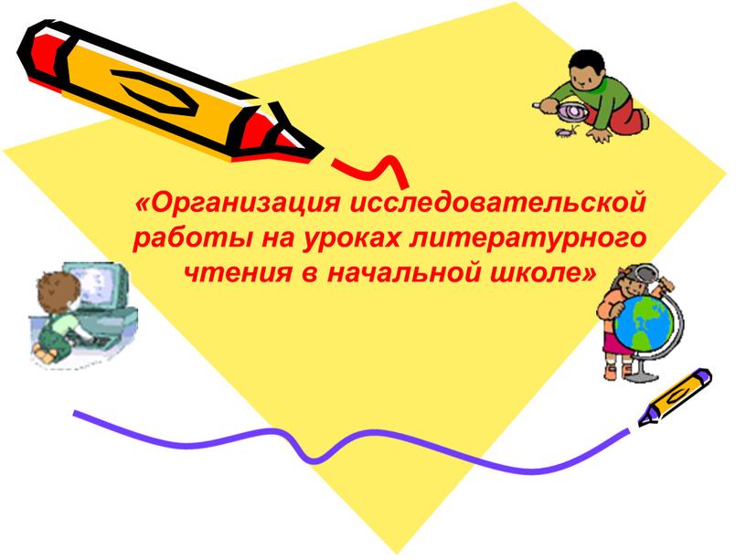 Организация исследовательской работы на уроках литературного чтения в начальной школе»