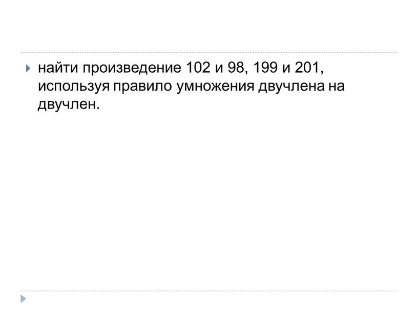 найти произведение 102 и 98, 199 и 201, используя правило умножения двучлена на двучлен.