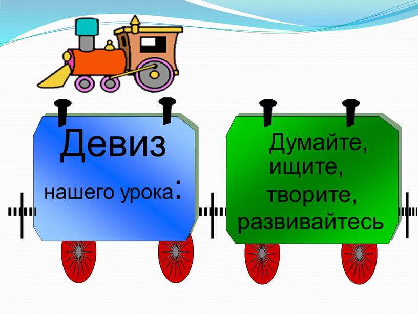 Девиз нашего урока: Думайте, ищите, творите, развивайтесь