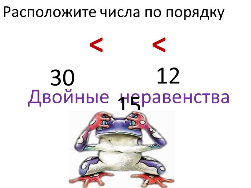 Двойные неравенства Расположите числа по порядку 12 15 30 < <