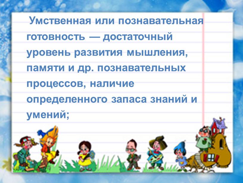 Умственная или познавательная готовность — достаточный уровень развития мышления, памяти и др