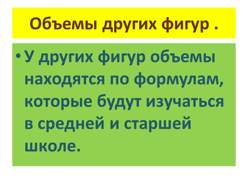 Объемы других фигур . У других фигур объемы находятся по формулам, которые будут изучаться в средней и старшей школе