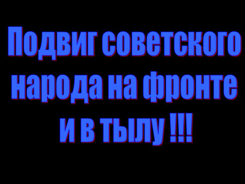 Подвиг советского народа на фронте и в тылу !!!