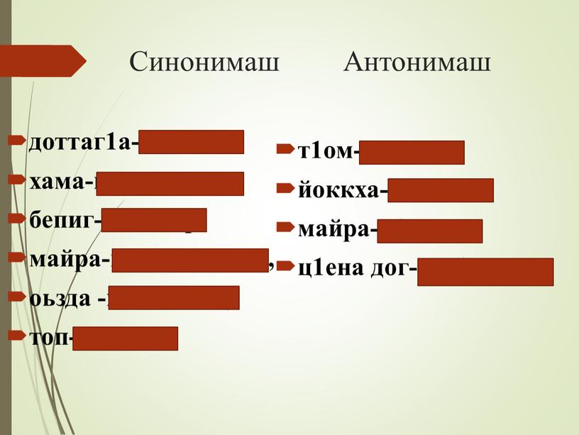 Синонимаш Антонимаш доттаг1а-накъост, хама-пусар,ларам, бепиг-кхаллар, майра-кхерамбоцуш, оьзда -г1иллакхе, топ-мажар