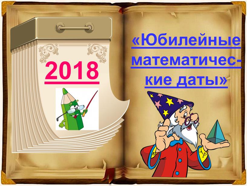 Юбилейные математичес-кие даты» 2018