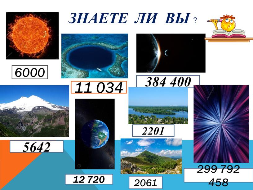 ЗНАЕТЕ ЛИ ВЫ ? 6000 11 034 384 400 5642 12 720 2201 2061 299 792 458