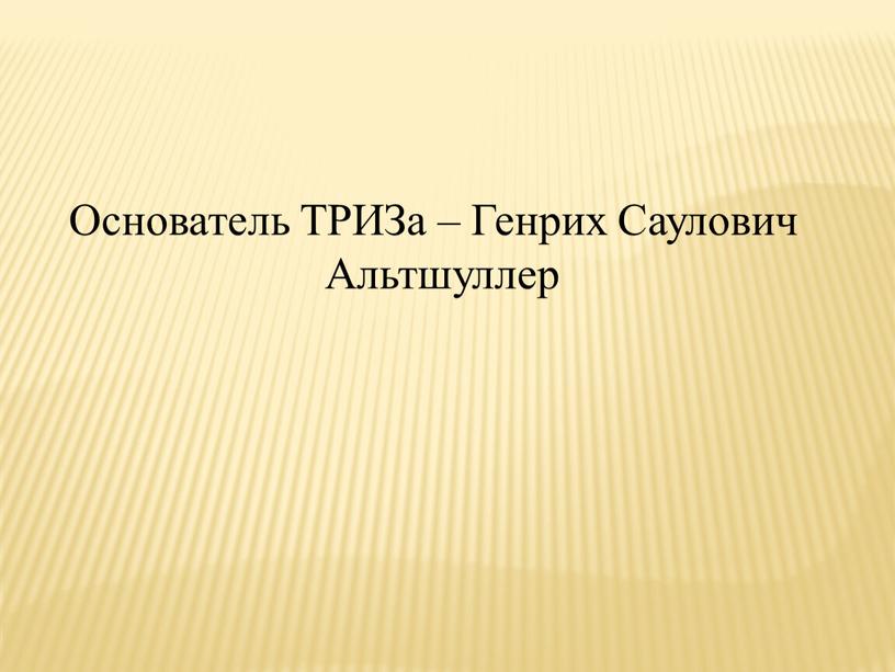 Основатель ТРИЗа – Генрих Саулович