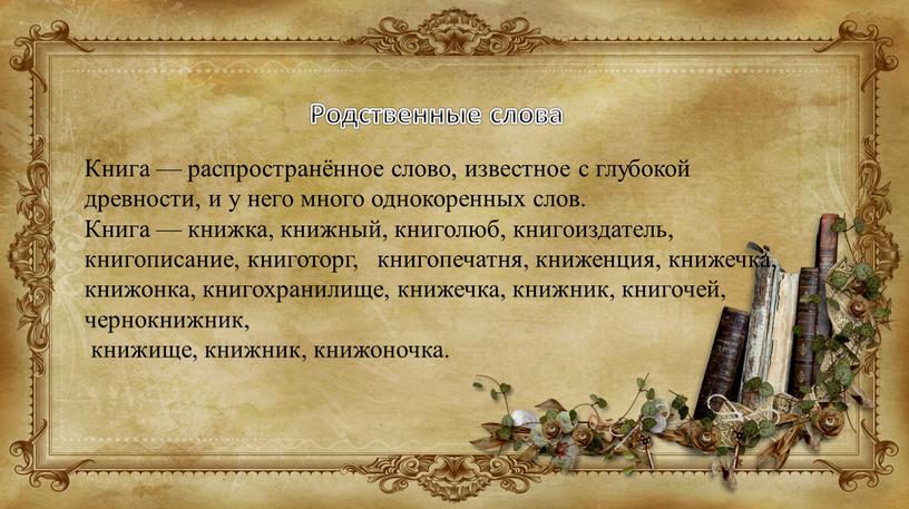 Родственные слова Книга — распространённое слово, известное с глубокой древности, и у него много однокоренных слов