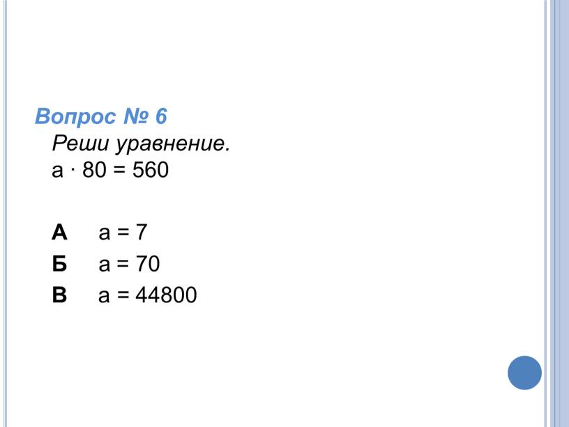 Вопрос № 6 Реши уравнение. а ∙ 80 = 560