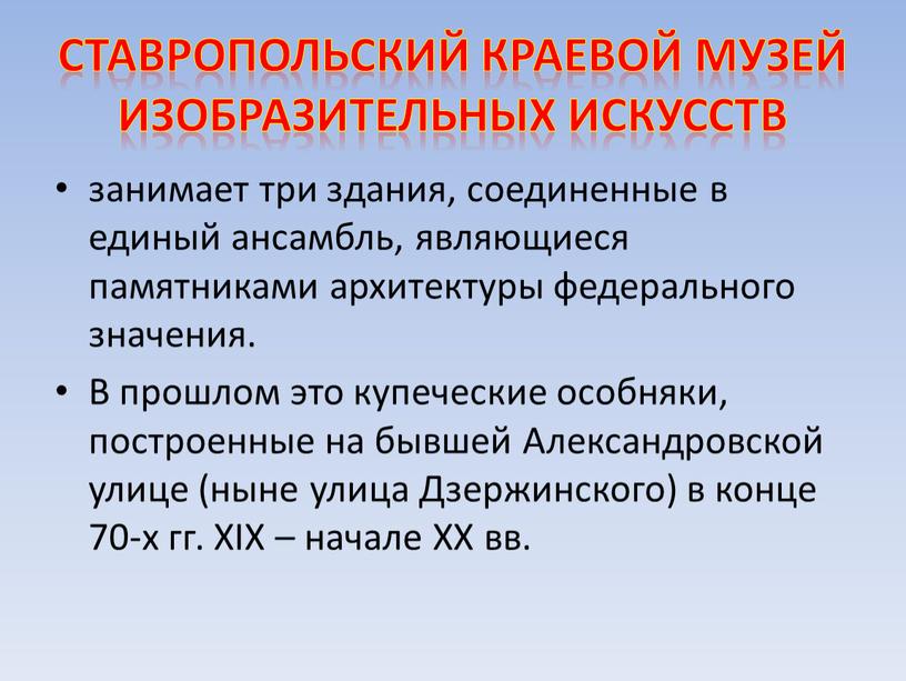 Ставропольский краевой музей изобразительных искусств занимает три здания, соединенные в единый ансамбль, являющиеся памятниками архитектуры федерального значения