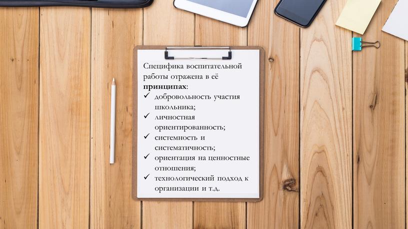 Специфика воспитательной работы отражена в её принципах : добровольность участия школьника; личностная ориентированность; системность и систематичность; ориентация на ценностные отношения; технологический подход к организации и…