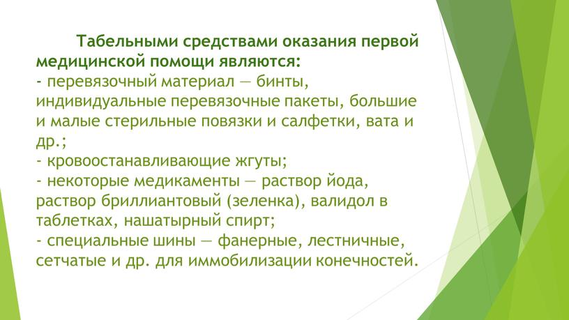 Табельными средствами оказания первой медицинской помощи являются: - перевязочный материал — бинты, индивидуальные перевязочные пакеты, большие и малые стерильные повязки и салфетки, вата и др