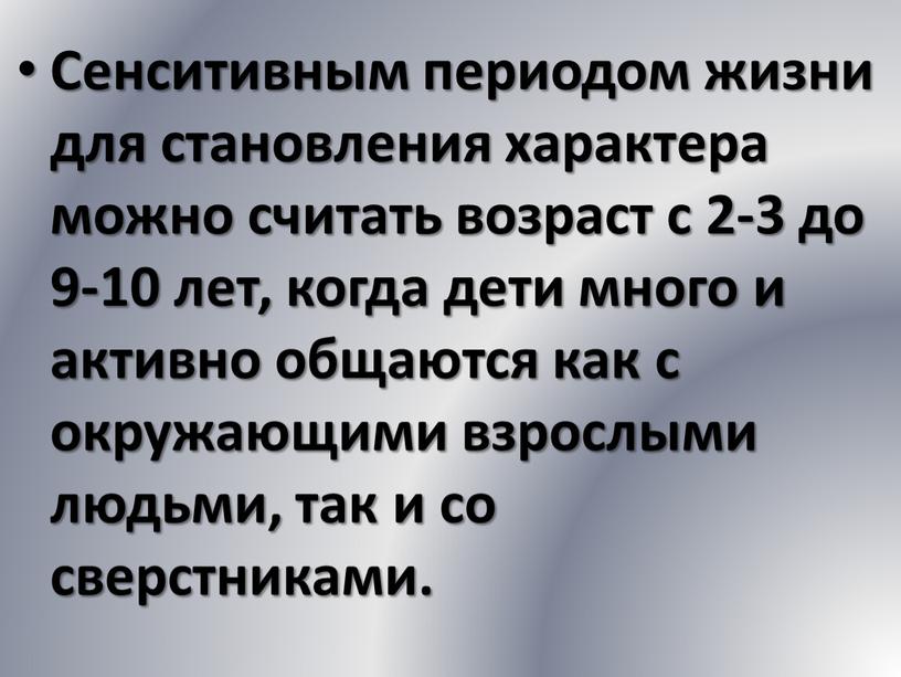 Сенситивным периодом жизни для становления характера можно считать возраст с 2-3 до 9-10 лет, когда дети много и активно общаются как с окружающими взрослыми людьми,…