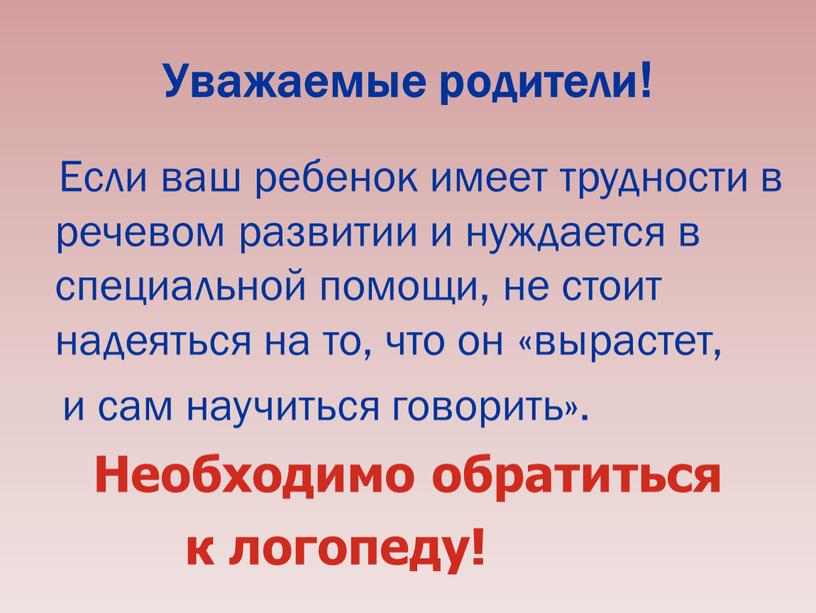 Уважаемые родители! Если ваш ребенок имеет трудности в речевом развитии и нуждается в специальной помощи, не стоит надеяться на то, что он «вырастет, и сам…