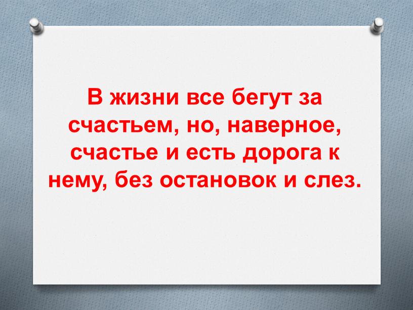 В жизни все бегут за счастьем, но, наверное, счастье и есть дорога к нему, без остановок и слез