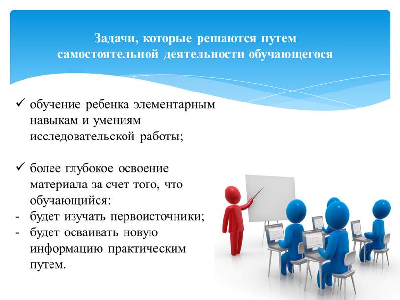 Задачи, которые решаются путем самостоятельной деятельности обучающегося обучение ребенка элементарным навыкам и умениям исследовательской работы; более глубокое освоение материала за счет того, что обучающийся: будет…