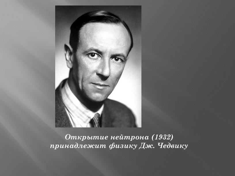 Открытие нейтрона (1932) принадлежит физику