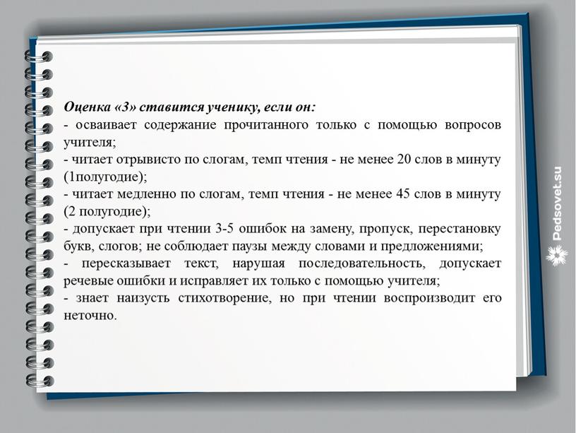 Оценка «3» ставится ученику, если он: - осваивает содержание прочитанного только с помощью вопросов учителя; - читает отрывисто по слогам, темп чтения - не менее…