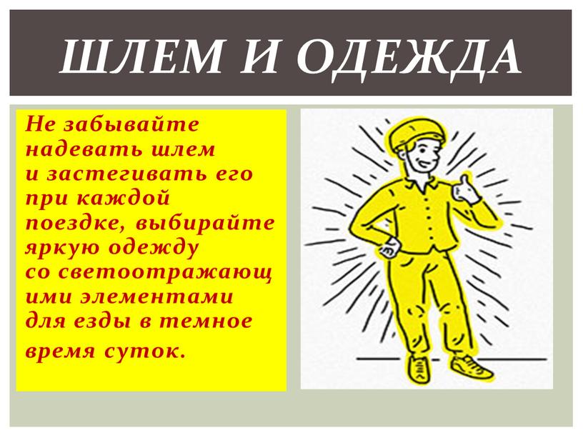 Не забывайте надевать шлем и застегивать его при каждой поездке, выбирайте яркую одежду со светоотражающими элементами для езды в темное время суток