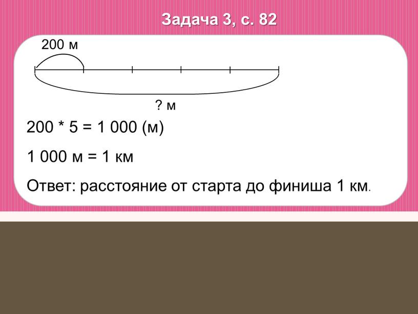 Задача 3, с. 82 200 * 5 = 1 000 (м) 1 000 м = 1 км