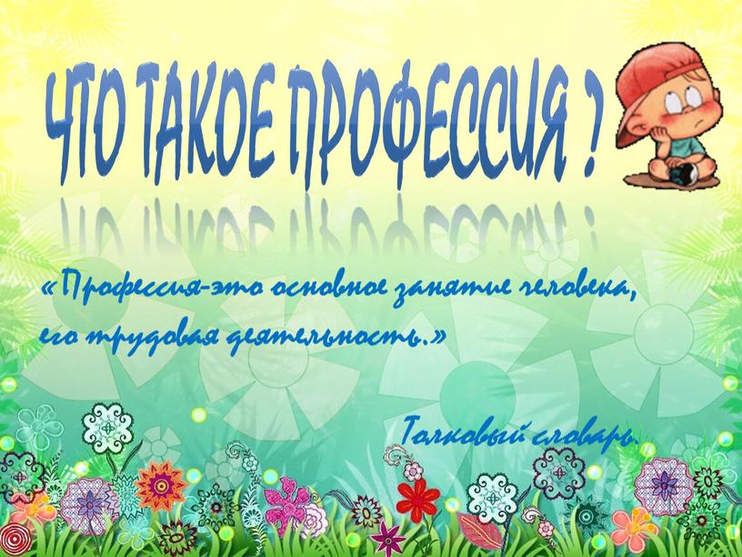 ЧТО ТАКОЕ ПРОФЕССИЯ ? «Профессия-это основное занятие человека, его трудовая деятельность