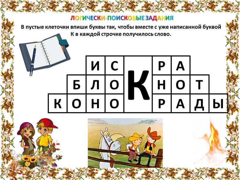 ЛОГИЧЕСКИ-ПОИСКОВЫЕ ЗАДАНИЯ В пустые клеточки впиши буквы так, чтобы вместе с уже написанной буквой