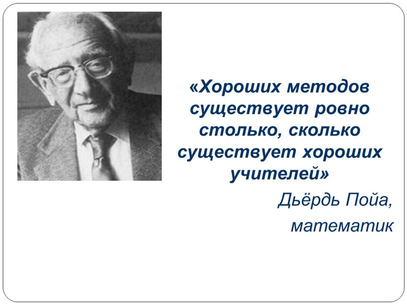 Хороших методов существует ровно столько, сколько существует хороших учителей»