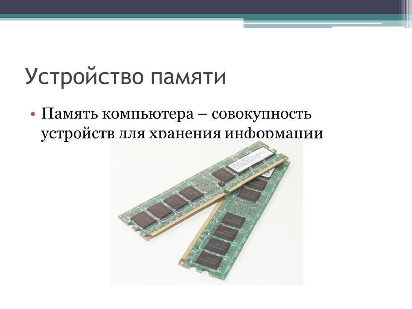 Устройство памяти Память компьютера – совокупность устройств для хранения информации