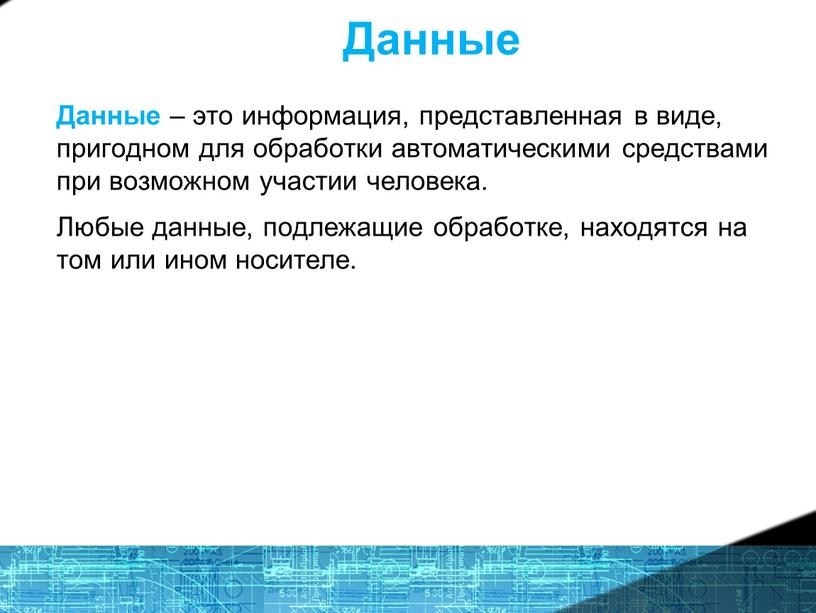 Данные Данные – это информация, представленная в виде, пригодном для обработки автоматическими средствами при возможном участии человека