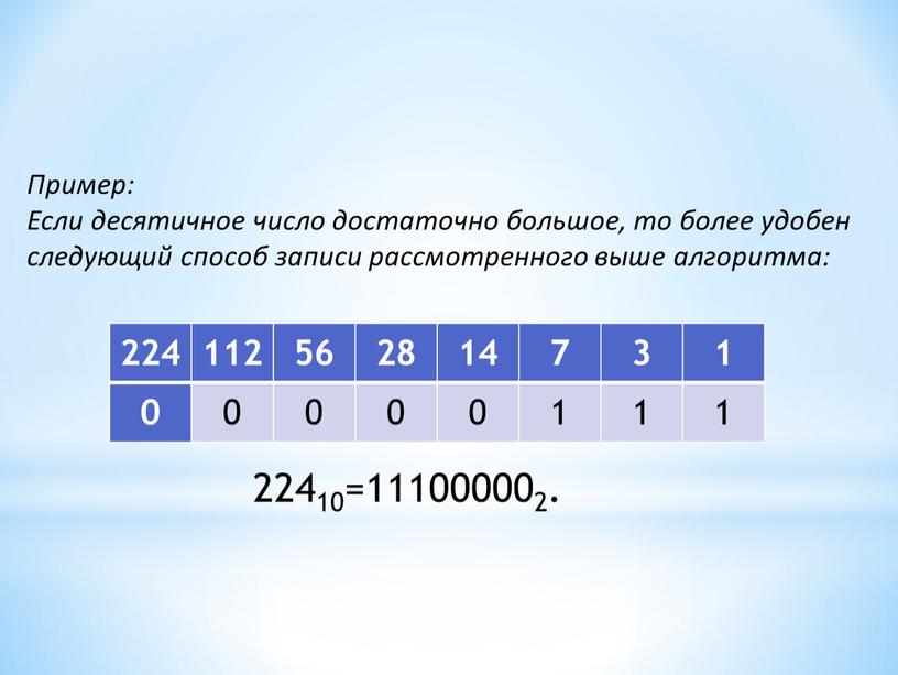 Пример: Если десятичное число достаточно большое, то более удобен следующий способ записи рассмотренного выше алгоритма: 22410=111000002