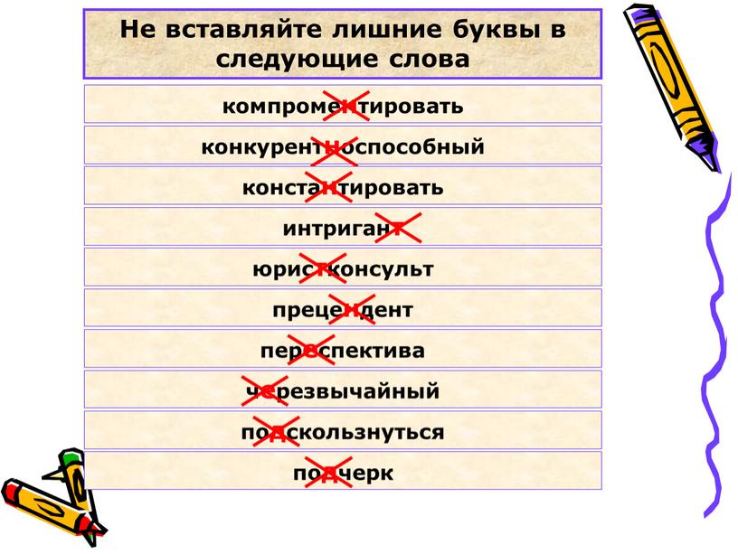 Не вставляйте лишние буквы в следующие слова компроментировать конкурентноспособный константировать интригант юристконсульт прецендент переспектива черезвычайный подскользнуться подчерк