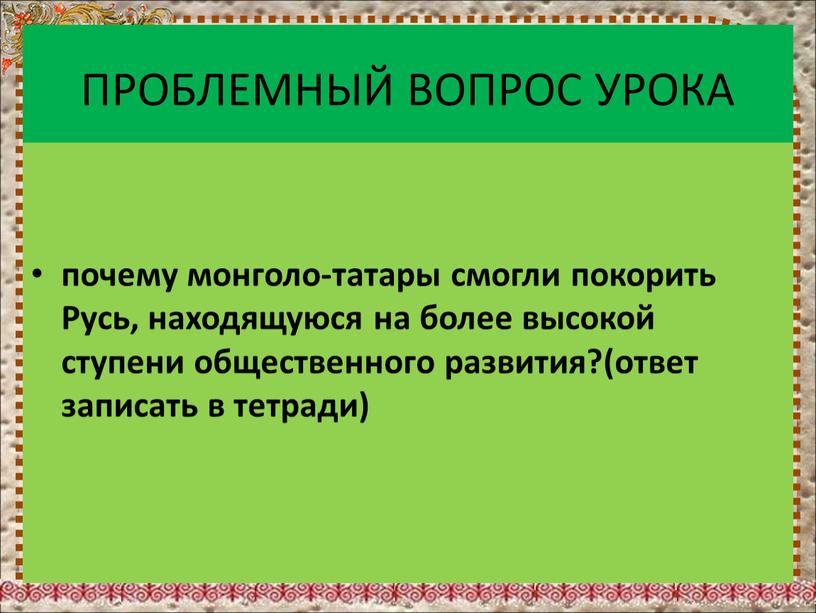 ПРОБЛЕМНЫЙ ВОПРОС УРОКА почему монголо-татары смогли покорить