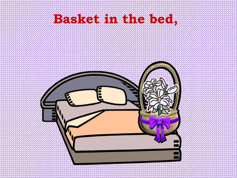Basket in the bed,