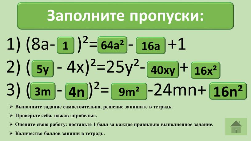 Заполните пропуски: 1) (8a- )²= - +1 2) ( - 4x)²=25y²- + 3) ( - )²= -24mn+ 1 64a² 4n 3m 5y 16a 40xy 16x²…