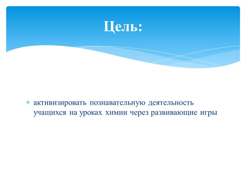 активизировать познавательную деятельность учащихся на уроках химии через развивающие игры Цель: