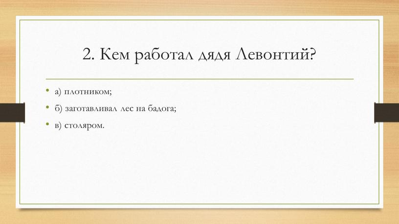 Кем работал дядя Левонтий? а) плотником; б) заготавливал лес на бадога; в) столяром