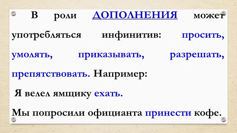 В роли ДОПОЛНЕНИЯ может употребляться инфинитив: просить, умолять, приказывать, разрешать, препятствовать