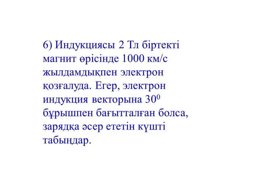 Индукциясы 2 Тл біртекті магнит өрісінде 1000 км/с жылдамдықпен электрон қозғалуда