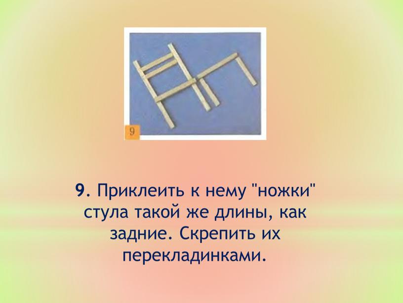 Приклеить к нему "ножки" стула такой же длины, как задние