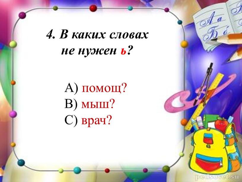 В каких словах не нужен ь? А) помощ?