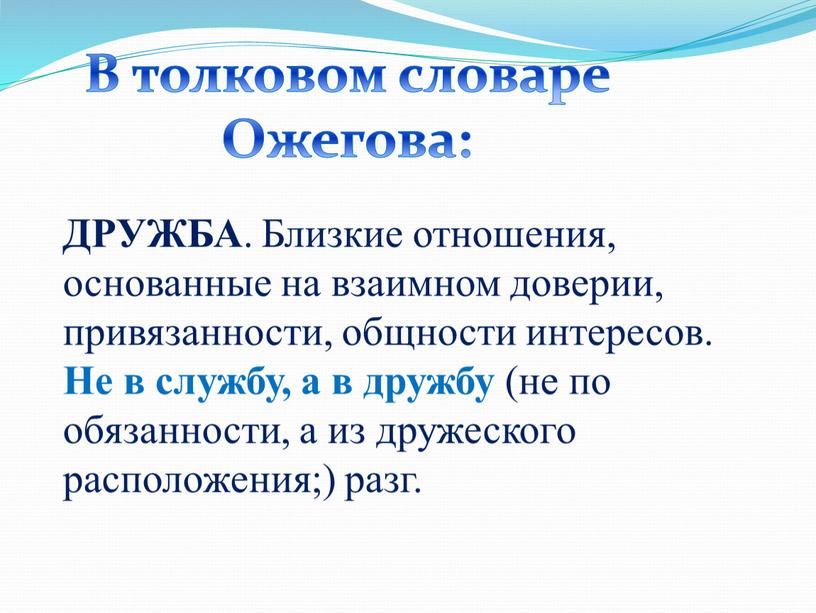 ДРУЖБА . Близкие отношения, основанные на взаимном доверии, привязанности, общности интересов