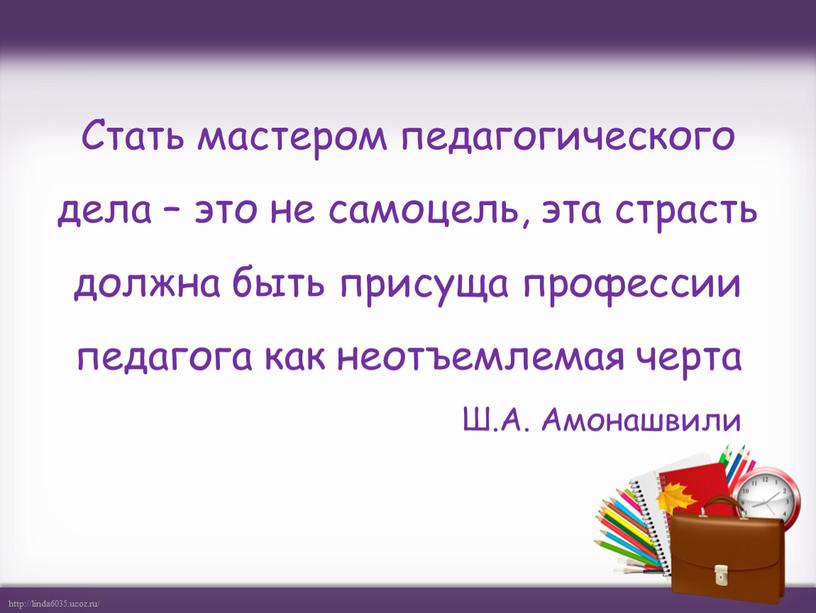 Стать мастером педагогического дела – это не самоцель, эта страсть должна быть присуща профессии педагога как неотъемлемая черта